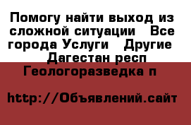 Помогу найти выход из сложной ситуации - Все города Услуги » Другие   . Дагестан респ.,Геологоразведка п.